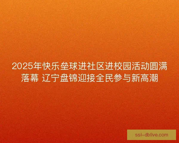 2025年快乐垒球进社区进校园活动圆满落幕 辽宁盘锦迎接全民参与新高潮